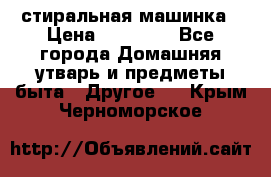 стиральная машинка › Цена ­ 18 000 - Все города Домашняя утварь и предметы быта » Другое   . Крым,Черноморское